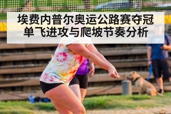 埃费内普尔奥运公路赛夺冠 单飞进攻与爬坡节奏分析