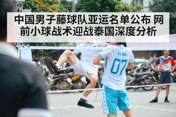 中国男子藤球队亚运名单公布 网前小球战术迎战泰国深度分析