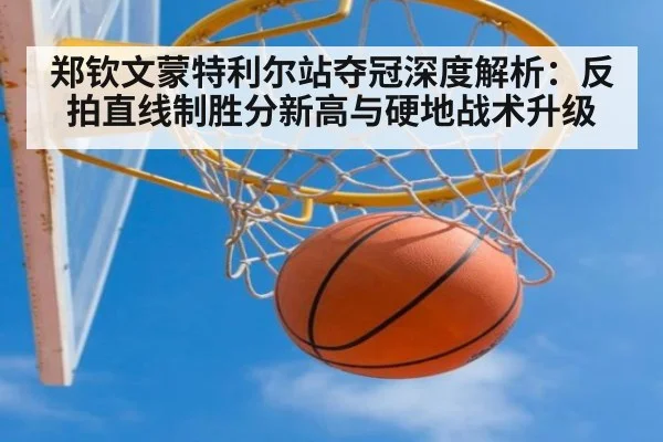 郑钦文蒙特利尔站夺冠深度解析：反拍直线制胜分新高与硬地战术升级