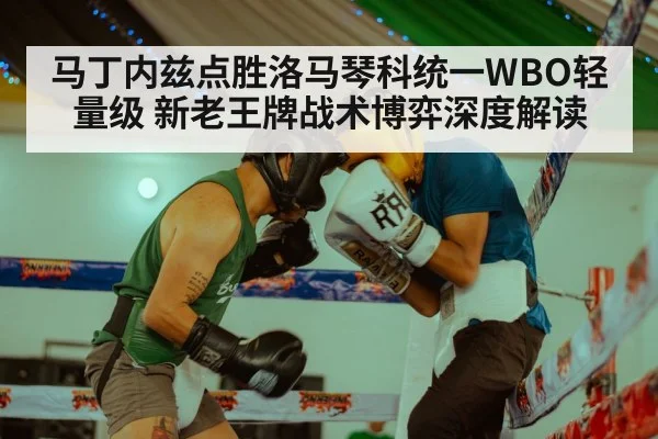 马丁内兹点胜洛马琴科统一WBO轻量级 新老王牌战术博弈深度解读